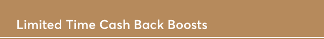 LIMITED TIME CASH BACK BOOSTS