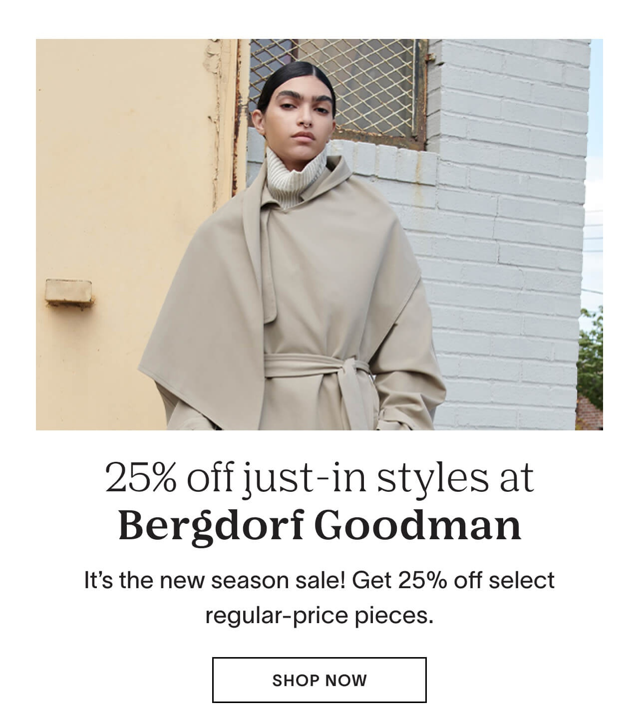 It’s the new season sale at Bergdorf Goodman! Get 25% off select regular-price pieces.