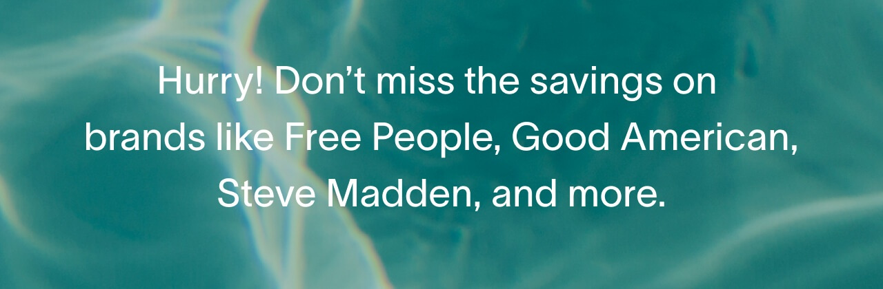 Hurry! Don’t miss the savings on brands like Free People, Good American, Steve Madden, and more.