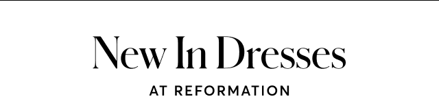 NEW IN DRESSES AT REFORMATION