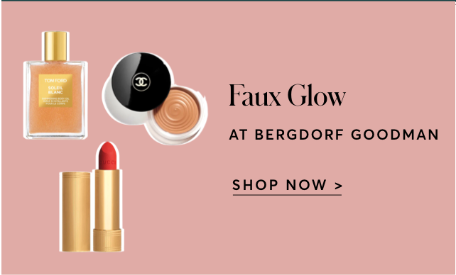 FAUX GLOW AT BERGDORF GOODMAN