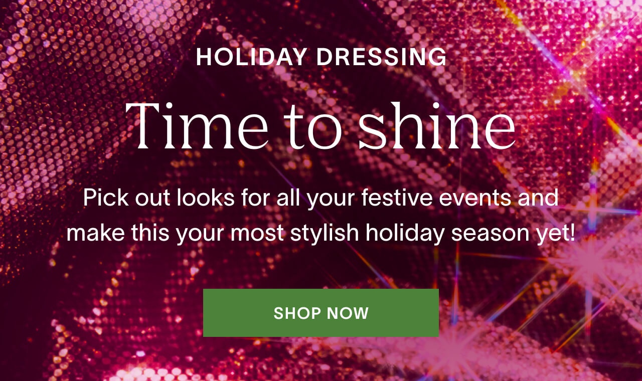 It's time to shine! Shop Holiday Dressing now!