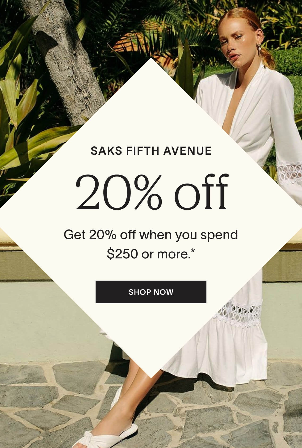 Shop Saks Fifth Avenue for 20% off when you spend $250 or more.